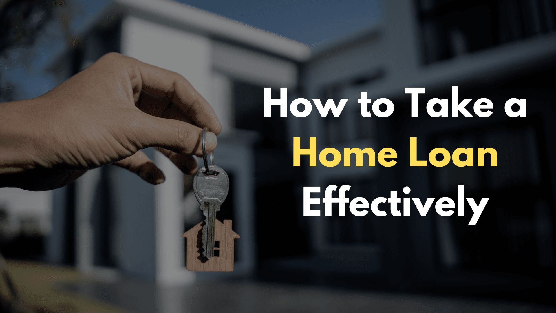 How to Take a Home Loan Effectively