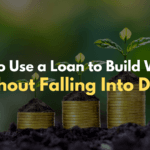 How to Use a Loan to Build Wealth Without Falling Into Debt